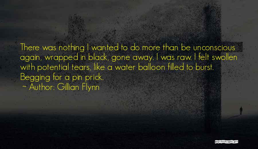 Gillian Flynn Quotes: There Was Nothing I Wanted To Do More Than Be Unconscious Again, Wrapped In Black, Gone Away. I Was Raw.