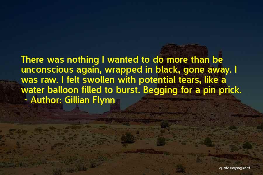 Gillian Flynn Quotes: There Was Nothing I Wanted To Do More Than Be Unconscious Again, Wrapped In Black, Gone Away. I Was Raw.