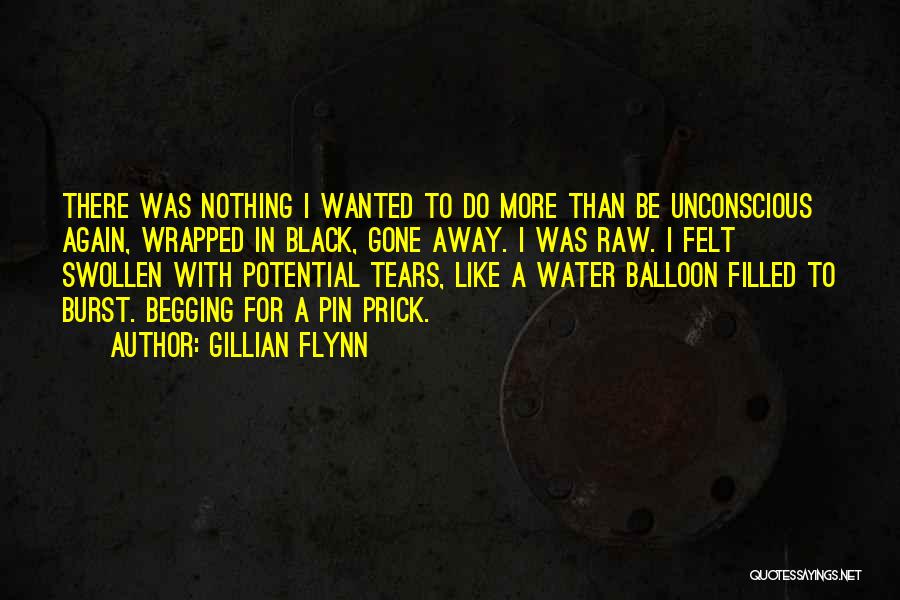 Gillian Flynn Quotes: There Was Nothing I Wanted To Do More Than Be Unconscious Again, Wrapped In Black, Gone Away. I Was Raw.