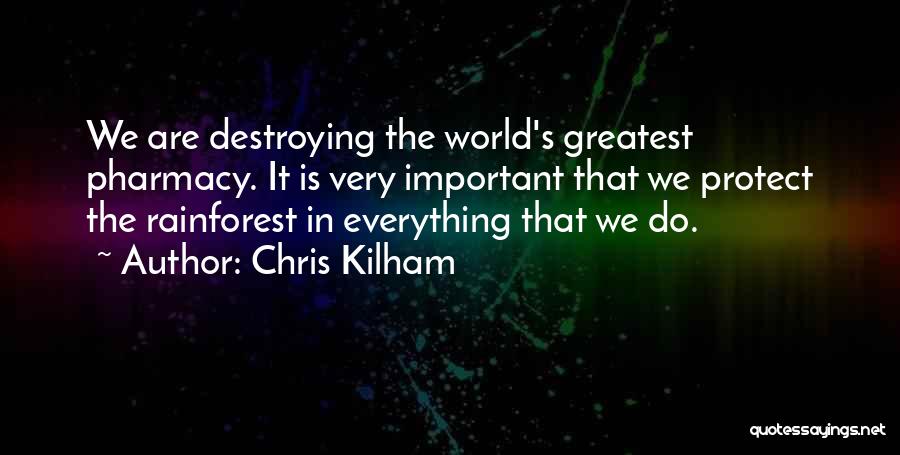 Chris Kilham Quotes: We Are Destroying The World's Greatest Pharmacy. It Is Very Important That We Protect The Rainforest In Everything That We