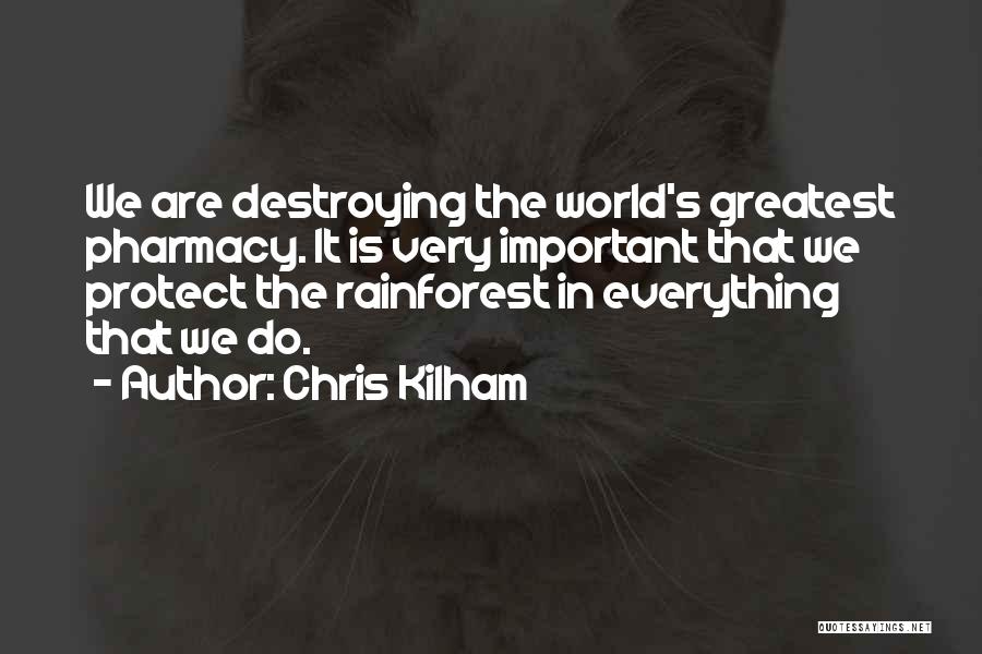 Chris Kilham Quotes: We Are Destroying The World's Greatest Pharmacy. It Is Very Important That We Protect The Rainforest In Everything That We