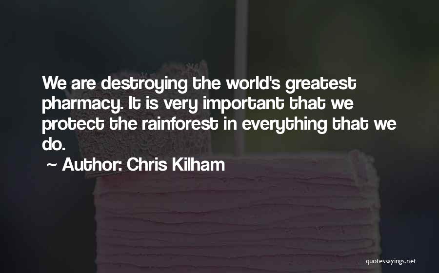 Chris Kilham Quotes: We Are Destroying The World's Greatest Pharmacy. It Is Very Important That We Protect The Rainforest In Everything That We