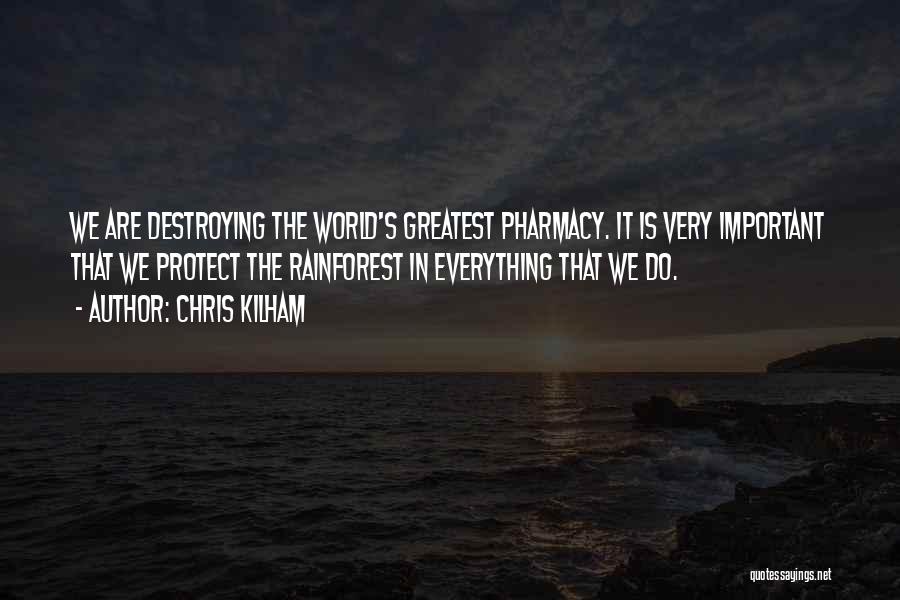 Chris Kilham Quotes: We Are Destroying The World's Greatest Pharmacy. It Is Very Important That We Protect The Rainforest In Everything That We