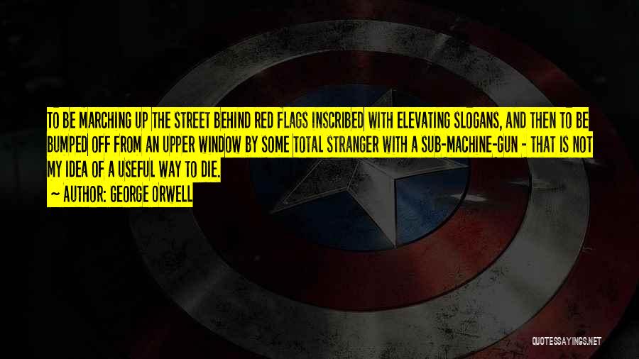 George Orwell Quotes: To Be Marching Up The Street Behind Red Flags Inscribed With Elevating Slogans, And Then To Be Bumped Off From