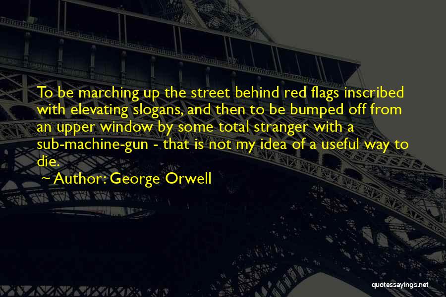 George Orwell Quotes: To Be Marching Up The Street Behind Red Flags Inscribed With Elevating Slogans, And Then To Be Bumped Off From