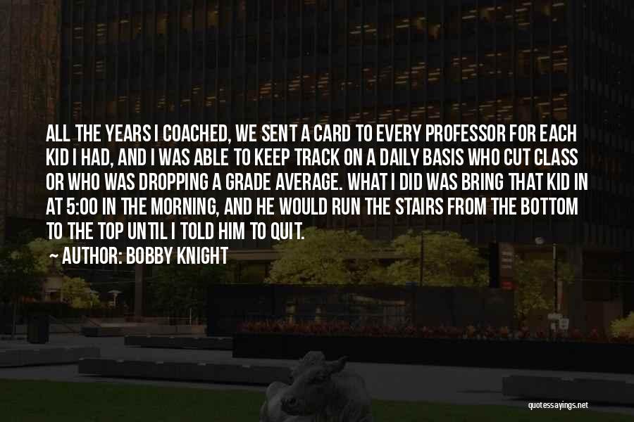 Bobby Knight Quotes: All The Years I Coached, We Sent A Card To Every Professor For Each Kid I Had, And I Was