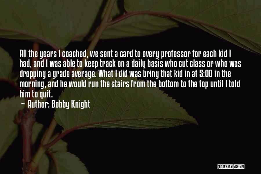 Bobby Knight Quotes: All The Years I Coached, We Sent A Card To Every Professor For Each Kid I Had, And I Was