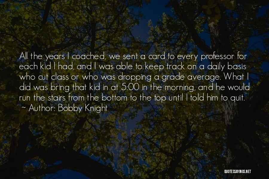 Bobby Knight Quotes: All The Years I Coached, We Sent A Card To Every Professor For Each Kid I Had, And I Was
