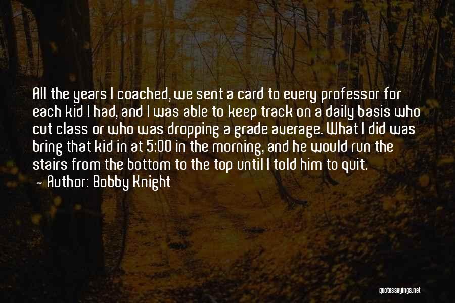 Bobby Knight Quotes: All The Years I Coached, We Sent A Card To Every Professor For Each Kid I Had, And I Was