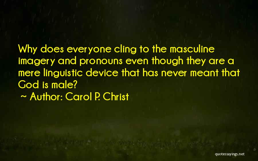 Carol P. Christ Quotes: Why Does Everyone Cling To The Masculine Imagery And Pronouns Even Though They Are A Mere Linguistic Device That Has