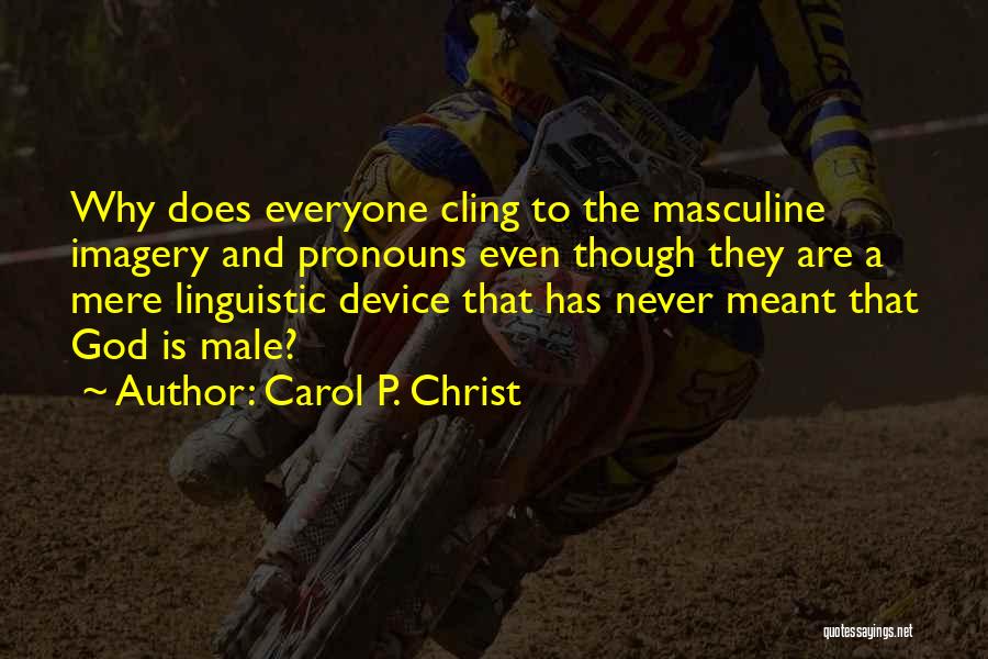 Carol P. Christ Quotes: Why Does Everyone Cling To The Masculine Imagery And Pronouns Even Though They Are A Mere Linguistic Device That Has