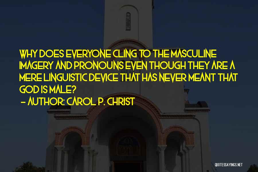 Carol P. Christ Quotes: Why Does Everyone Cling To The Masculine Imagery And Pronouns Even Though They Are A Mere Linguistic Device That Has