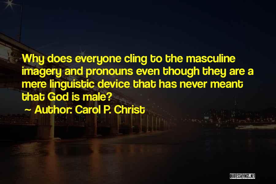 Carol P. Christ Quotes: Why Does Everyone Cling To The Masculine Imagery And Pronouns Even Though They Are A Mere Linguistic Device That Has