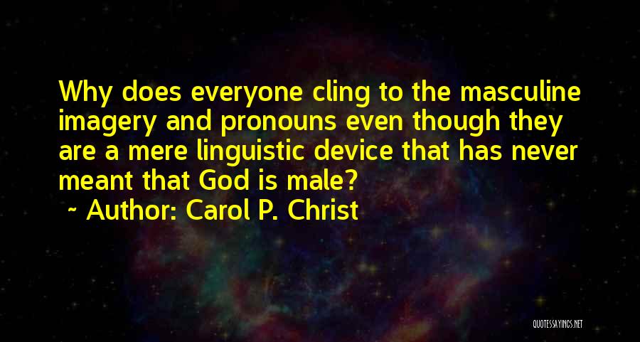 Carol P. Christ Quotes: Why Does Everyone Cling To The Masculine Imagery And Pronouns Even Though They Are A Mere Linguistic Device That Has