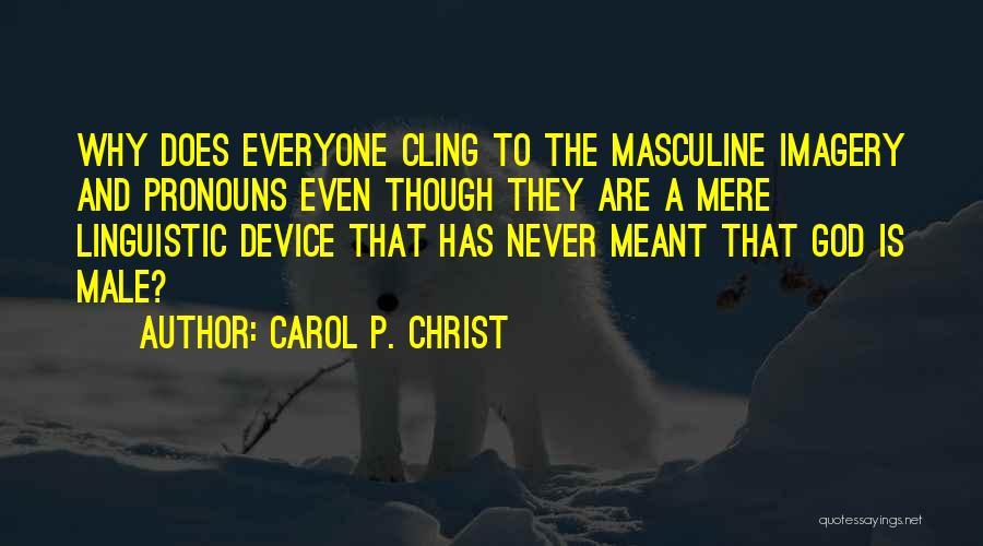 Carol P. Christ Quotes: Why Does Everyone Cling To The Masculine Imagery And Pronouns Even Though They Are A Mere Linguistic Device That Has