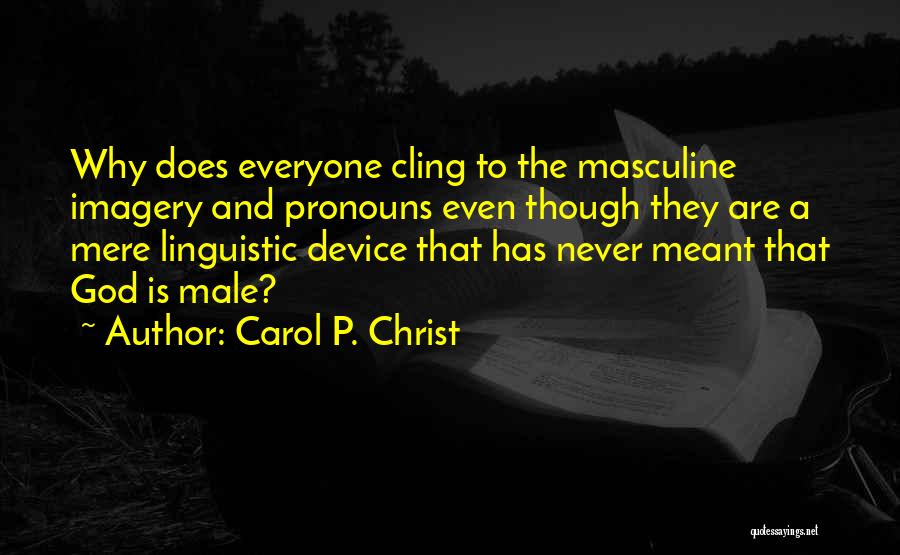 Carol P. Christ Quotes: Why Does Everyone Cling To The Masculine Imagery And Pronouns Even Though They Are A Mere Linguistic Device That Has