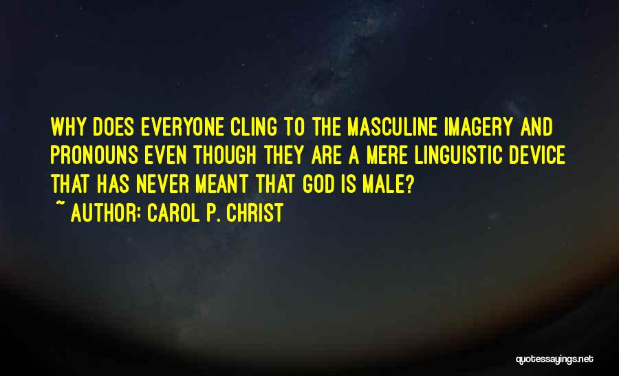 Carol P. Christ Quotes: Why Does Everyone Cling To The Masculine Imagery And Pronouns Even Though They Are A Mere Linguistic Device That Has