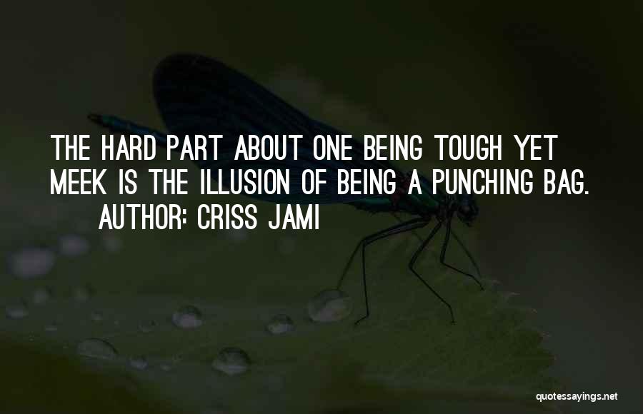 Criss Jami Quotes: The Hard Part About One Being Tough Yet Meek Is The Illusion Of Being A Punching Bag.