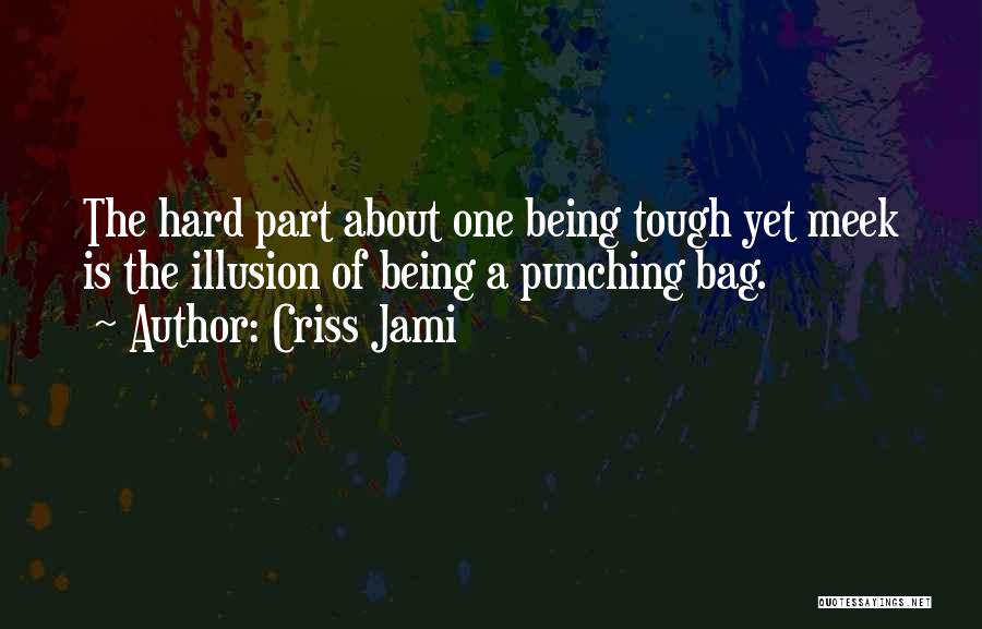 Criss Jami Quotes: The Hard Part About One Being Tough Yet Meek Is The Illusion Of Being A Punching Bag.