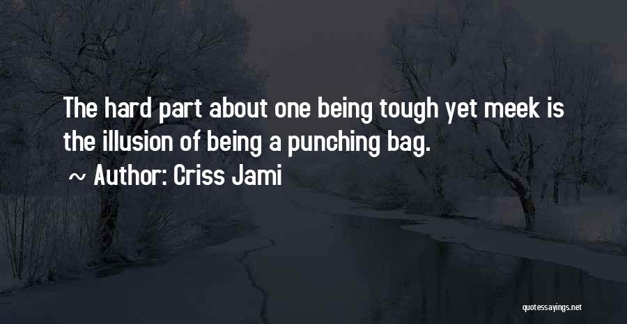 Criss Jami Quotes: The Hard Part About One Being Tough Yet Meek Is The Illusion Of Being A Punching Bag.