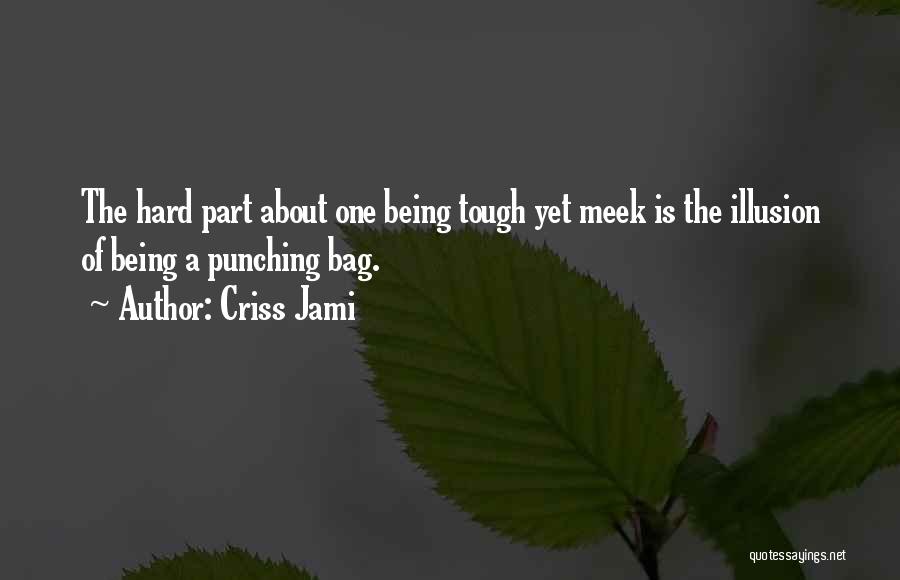 Criss Jami Quotes: The Hard Part About One Being Tough Yet Meek Is The Illusion Of Being A Punching Bag.