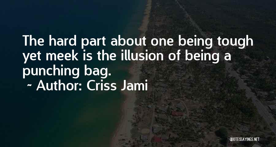 Criss Jami Quotes: The Hard Part About One Being Tough Yet Meek Is The Illusion Of Being A Punching Bag.