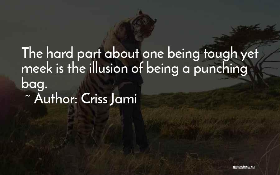 Criss Jami Quotes: The Hard Part About One Being Tough Yet Meek Is The Illusion Of Being A Punching Bag.