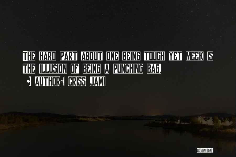 Criss Jami Quotes: The Hard Part About One Being Tough Yet Meek Is The Illusion Of Being A Punching Bag.