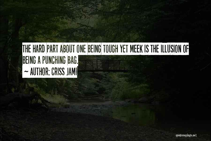 Criss Jami Quotes: The Hard Part About One Being Tough Yet Meek Is The Illusion Of Being A Punching Bag.