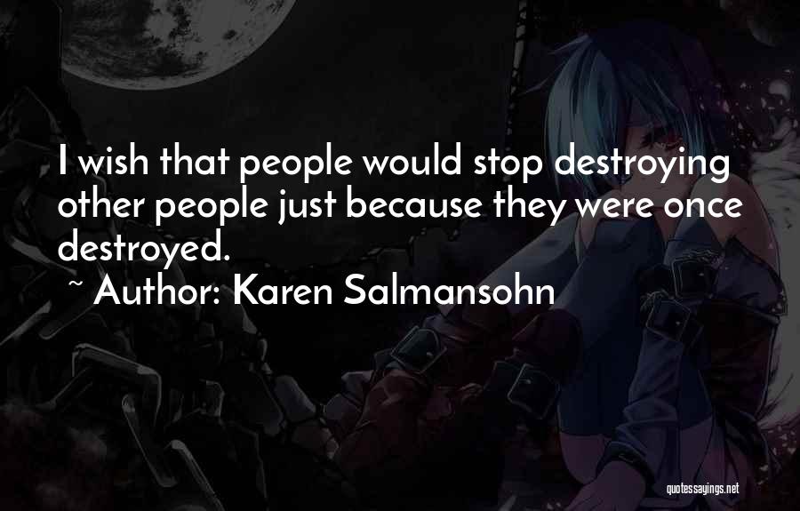 Karen Salmansohn Quotes: I Wish That People Would Stop Destroying Other People Just Because They Were Once Destroyed.