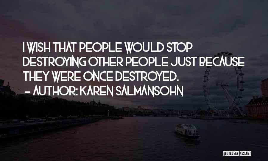 Karen Salmansohn Quotes: I Wish That People Would Stop Destroying Other People Just Because They Were Once Destroyed.