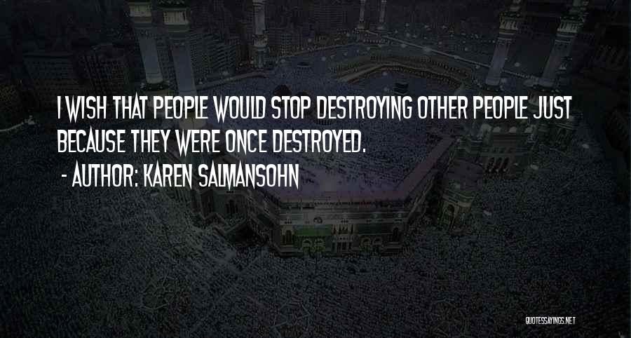 Karen Salmansohn Quotes: I Wish That People Would Stop Destroying Other People Just Because They Were Once Destroyed.