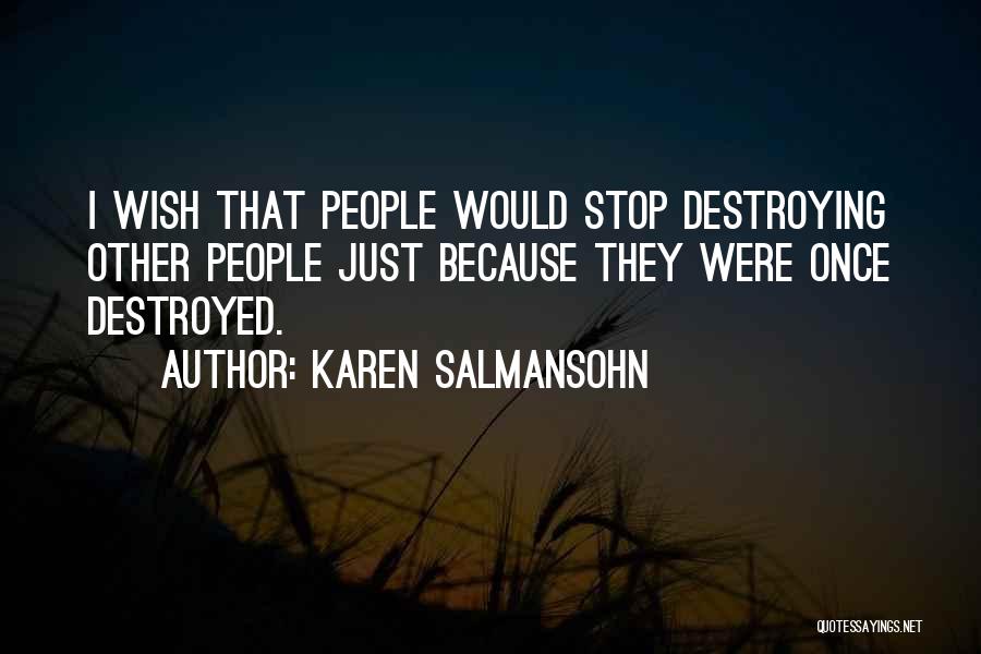 Karen Salmansohn Quotes: I Wish That People Would Stop Destroying Other People Just Because They Were Once Destroyed.