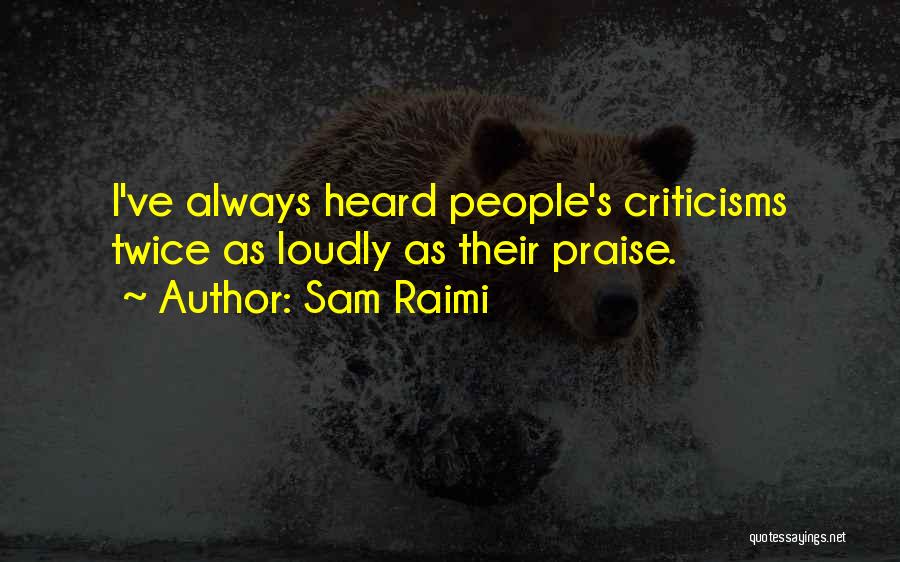 Sam Raimi Quotes: I've Always Heard People's Criticisms Twice As Loudly As Their Praise.