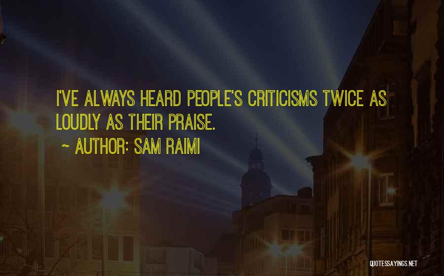 Sam Raimi Quotes: I've Always Heard People's Criticisms Twice As Loudly As Their Praise.