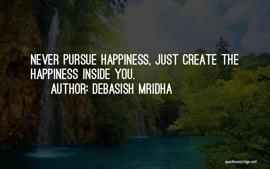 Debasish Mridha Quotes: Never Pursue Happiness, Just Create The Happiness Inside You.