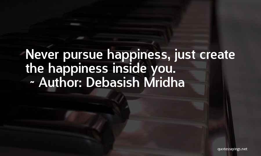 Debasish Mridha Quotes: Never Pursue Happiness, Just Create The Happiness Inside You.
