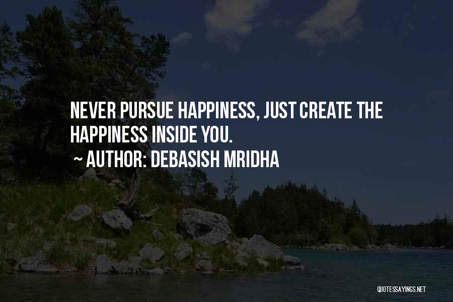 Debasish Mridha Quotes: Never Pursue Happiness, Just Create The Happiness Inside You.