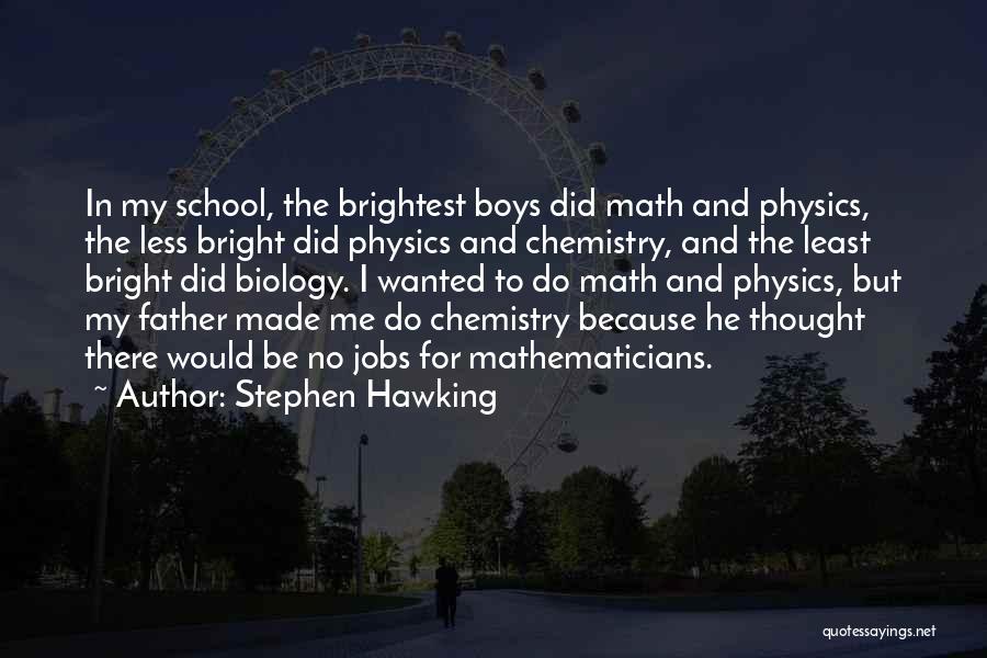 Stephen Hawking Quotes: In My School, The Brightest Boys Did Math And Physics, The Less Bright Did Physics And Chemistry, And The Least