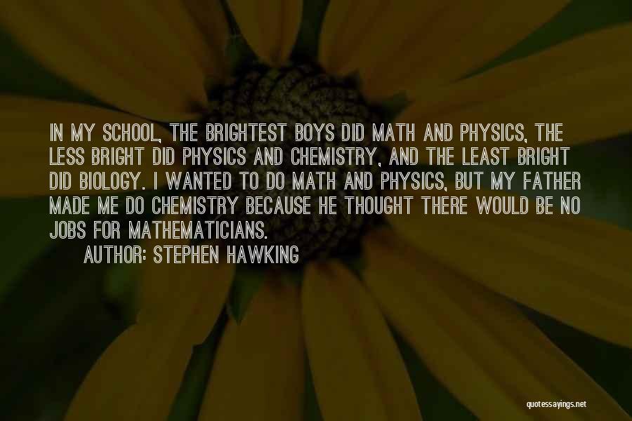 Stephen Hawking Quotes: In My School, The Brightest Boys Did Math And Physics, The Less Bright Did Physics And Chemistry, And The Least