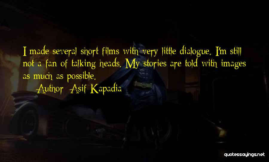 Asif Kapadia Quotes: I Made Several Short Films With Very Little Dialogue. I'm Still Not A Fan Of Talking Heads. My Stories Are