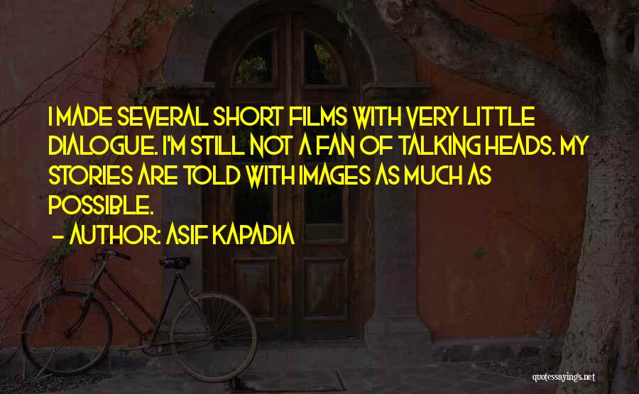 Asif Kapadia Quotes: I Made Several Short Films With Very Little Dialogue. I'm Still Not A Fan Of Talking Heads. My Stories Are