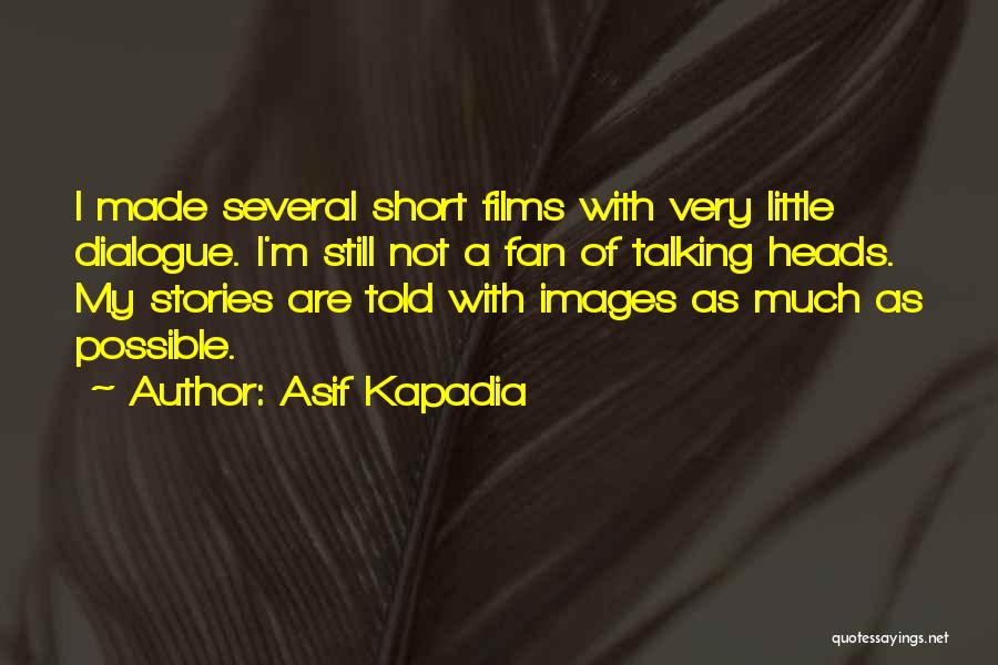 Asif Kapadia Quotes: I Made Several Short Films With Very Little Dialogue. I'm Still Not A Fan Of Talking Heads. My Stories Are