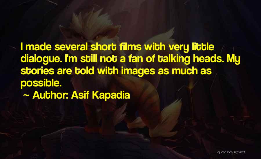 Asif Kapadia Quotes: I Made Several Short Films With Very Little Dialogue. I'm Still Not A Fan Of Talking Heads. My Stories Are
