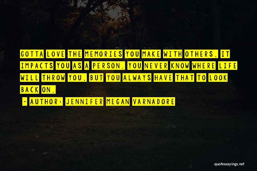 Jennifer Megan Varnadore Quotes: Gotta Love The Memories You Make With Others. It Impacts You As A Person. You Never Know Where Life Will