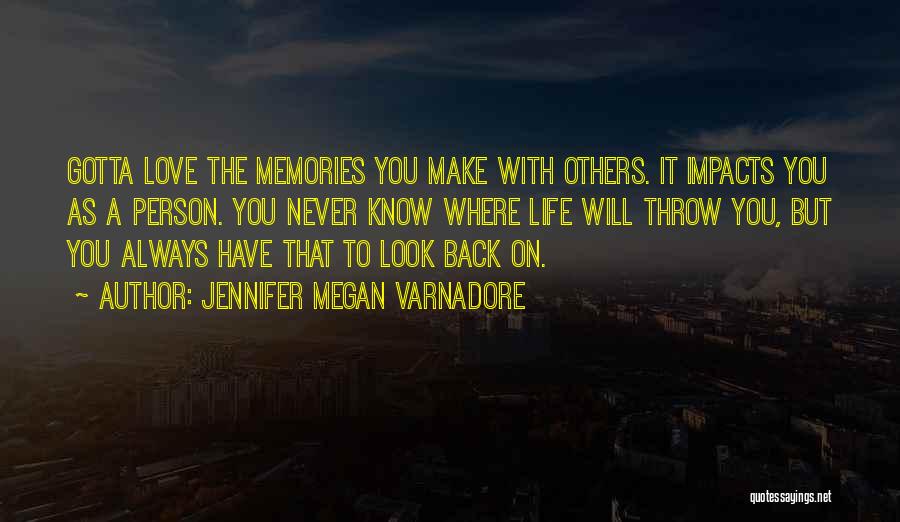 Jennifer Megan Varnadore Quotes: Gotta Love The Memories You Make With Others. It Impacts You As A Person. You Never Know Where Life Will