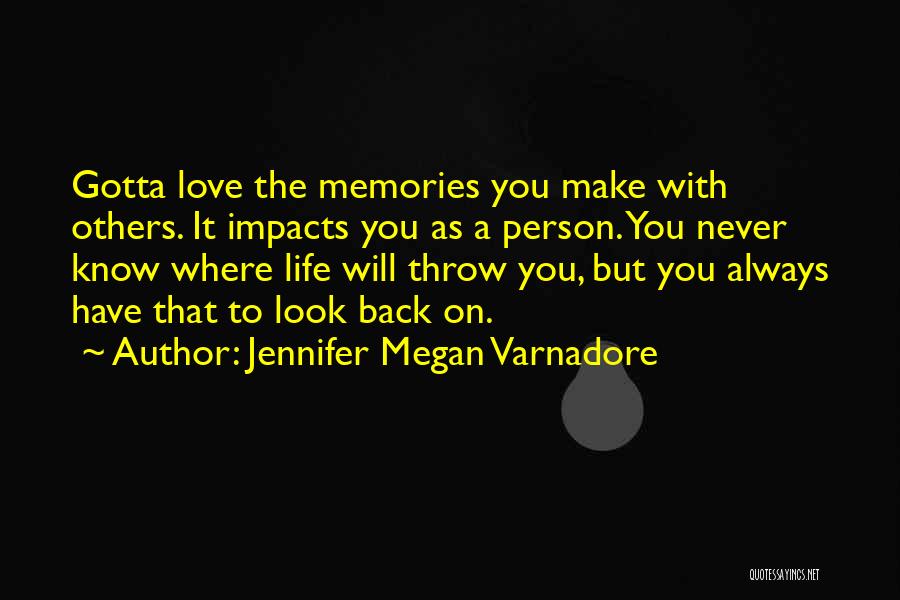 Jennifer Megan Varnadore Quotes: Gotta Love The Memories You Make With Others. It Impacts You As A Person. You Never Know Where Life Will