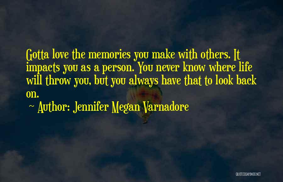 Jennifer Megan Varnadore Quotes: Gotta Love The Memories You Make With Others. It Impacts You As A Person. You Never Know Where Life Will