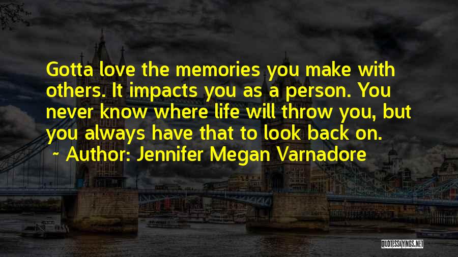 Jennifer Megan Varnadore Quotes: Gotta Love The Memories You Make With Others. It Impacts You As A Person. You Never Know Where Life Will