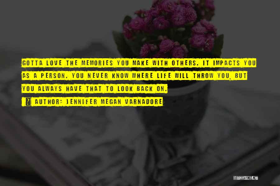 Jennifer Megan Varnadore Quotes: Gotta Love The Memories You Make With Others. It Impacts You As A Person. You Never Know Where Life Will